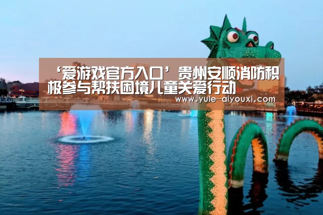 ‘爱游戏官方入口’贵州安顺消防积极参与帮扶困境儿童关爱行动(图2) 爱游戏体育直播